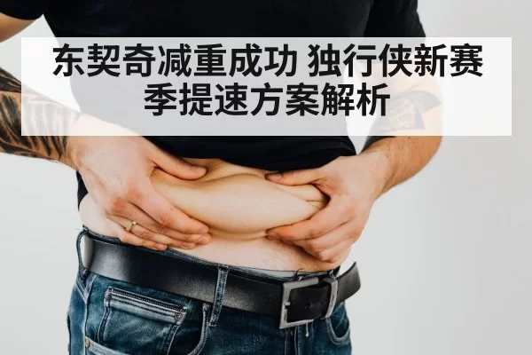 东契奇减重成功 独行侠新赛季提速方案解析