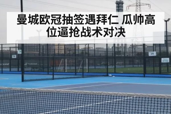 曼城欧冠抽签遇拜仁 瓜帅高位逼抢战术对决