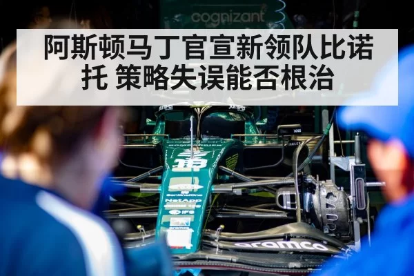 阿斯顿马丁官宣新领队比诺托 策略失误能否根治