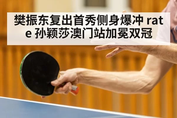 樊振东复出首秀侧身爆冲 rate 孙颖莎澳门站加冕双冠