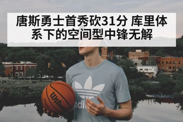 唐斯勇士首秀砍31分 库里体系下的空间型中锋无解