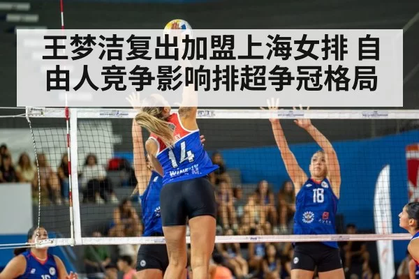 王梦洁复出加盟上海女排 自由人竞争影响排超争冠格局