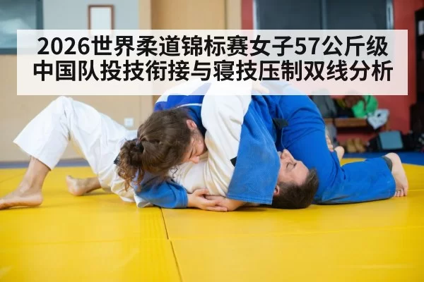 2026世界柔道锦标赛女子57公斤级中国队投技衔接与寝技压制双线分析